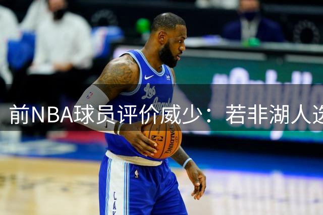 前NBA球员评价威少：若非湖人选择 或可获顶薪合约