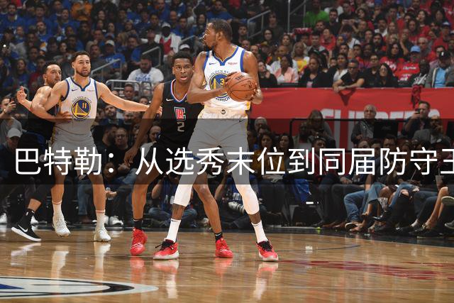巴特勒：从选秀末位到同届防守王的不凡征程