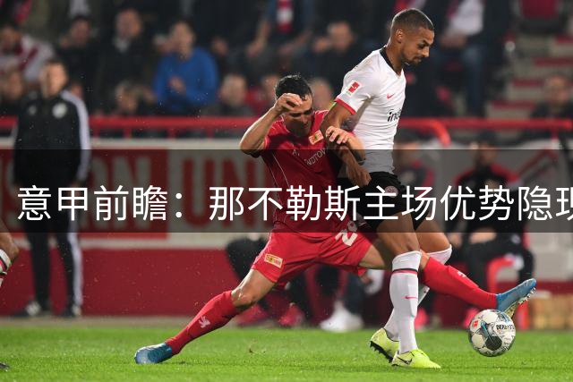 意甲前瞻：那不勒斯主场优势隐现 科莫半场顽强难续整场