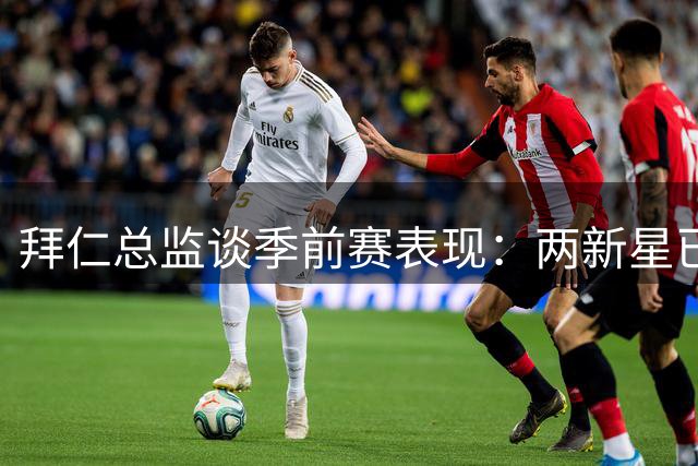 拜仁总监谈季前赛表现：两新星已接近一线队水准