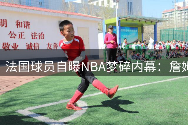 法国球员自曝NBA梦碎内幕：詹姆斯转会风波成关键阻碍
