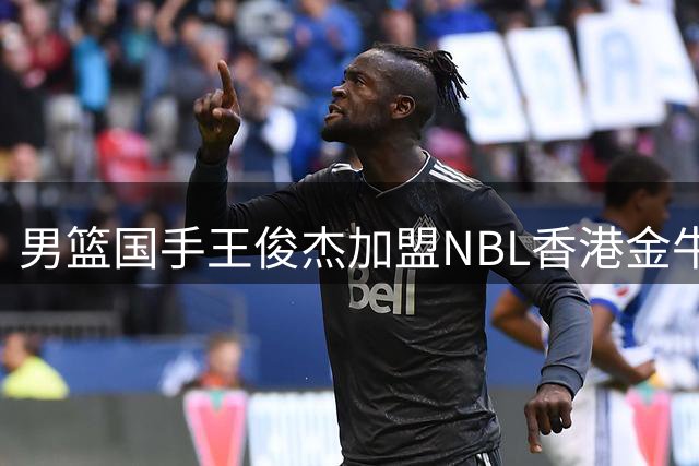 男篮国手王俊杰加盟NBL香港金牛队已备案