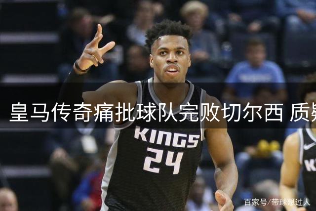 皇马传奇痛批球队完败切尔西 质疑齐达内战术全盘失误