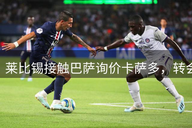 莱比锡接触巴萨询价卡萨多，转会费估值达4000万欧元