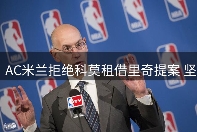 AC米兰拒绝科莫租借里奇提案 坚持直接出售