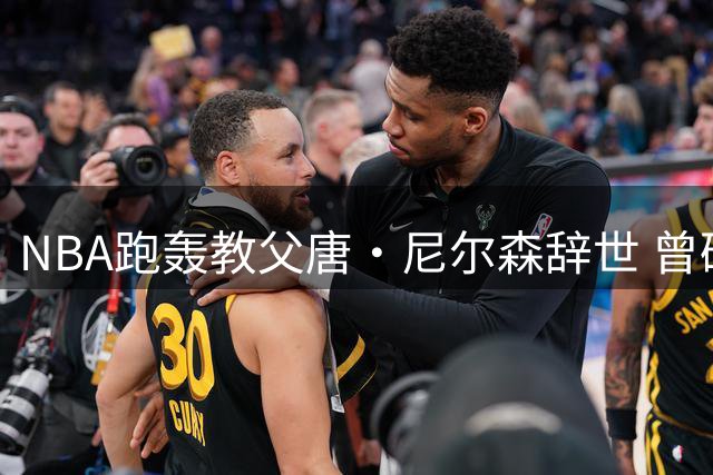 NBA跑轰教父唐·尼尔森辞世 曾破冰中国球员登陆NBA先河